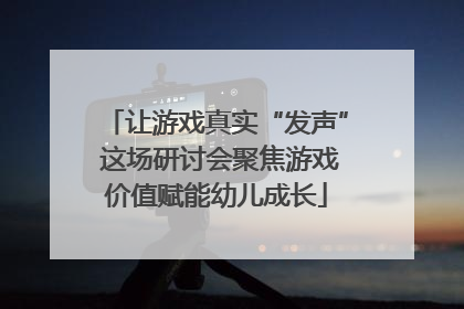 让游戏真实“发声” 这场研讨会聚焦游戏价值赋能幼儿成长