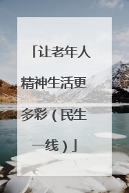 让老年人精神生活更多彩（民生一线）