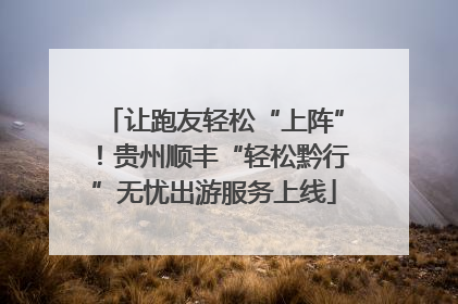 让跑友轻松“上阵”！贵州顺丰“轻松黔行”无忧出游服务上线