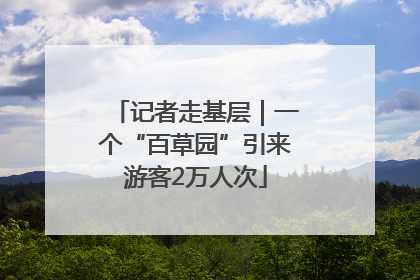 记者走基层｜一个“百草园”引来游客2万人次
