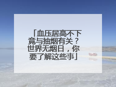 血压居高不下竟与抽烟有关？世界无烟日，你要了解这些事
