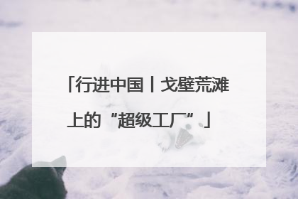 行进中国丨戈壁荒滩上的“超级工厂”