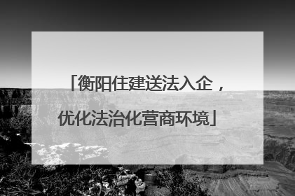 衡阳住建送法入企，优化法治化营商环境