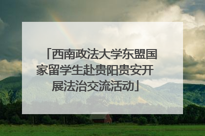 西南政法大学东盟国家留学生赴贵阳贵安开展法治交流活动