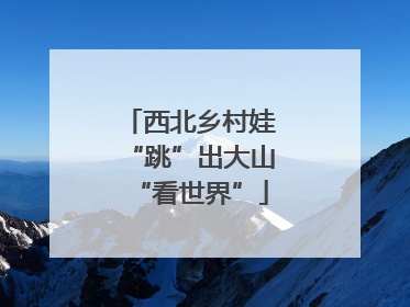 西北乡村娃“跳”出大山“看世界”