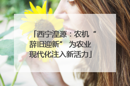 西宁湟源：农机“辞旧迎新” 为农业现代化注入新活力