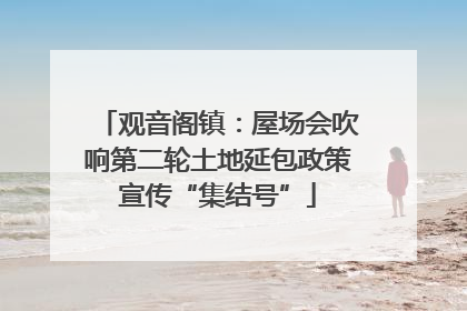 观音阁镇：屋场会吹响第二轮土地延包政策宣传“集结号”