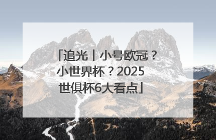 追光丨小号欧冠？小世界杯？2025世俱杯6大看点