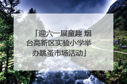 迎六一展童趣 烟台高新区实验小学举办跳蚤市场活动