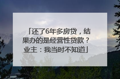 还了6年多房贷，结果办的是经营性贷款？业主：我当时不知道