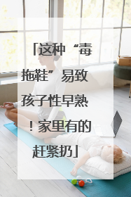 这种“毒拖鞋”易致孩子性早熟！家里有的赶紧扔