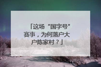 这场“国字号”赛事，为何落户大户陈家村？