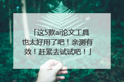 这5款ai论文工具也太好用了吧！亲测有效！赶紧去试试吧！