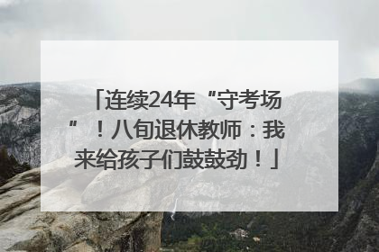 连续24年“守考场”！八旬退休教师：我来给孩子们鼓鼓劲！