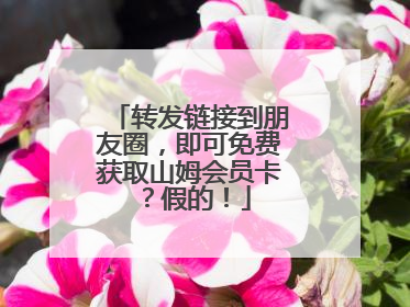 转发链接到朋友圈，即可免费获取山姆会员卡？假的！