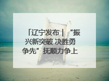 辽宁发布｜“振兴新突破 决胜勇争先”抚顺力争上半年地区生产总值增长7%左右