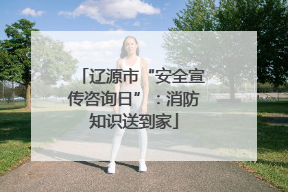 辽源市“安全宣传咨询日”：消防知识送到家