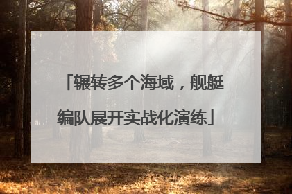 辗转多个海域，舰艇编队展开实战化演练