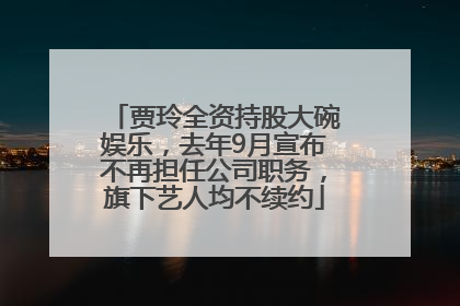 贾玲全资持股大碗娱乐，去年9月宣布不再担任公司职务，旗下艺人均不续约