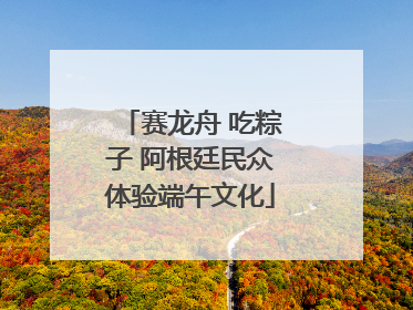 赛龙舟 吃粽子 阿根廷民众体验端午文化