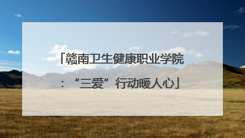 赣南卫生健康职业学院：“三爱”行动暖人心