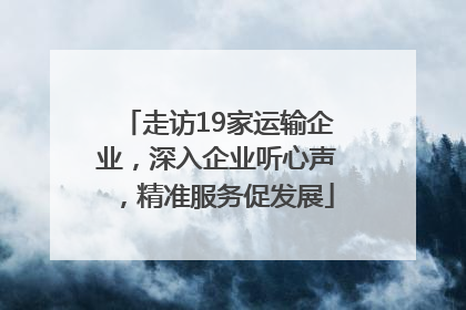 走访19家运输企业，深入企业听心声，精准服务促发展