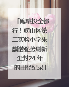 跑跳投全都行！崂山区第二实验小学朱麒诺强势刷新尘封24 年的田径纪录