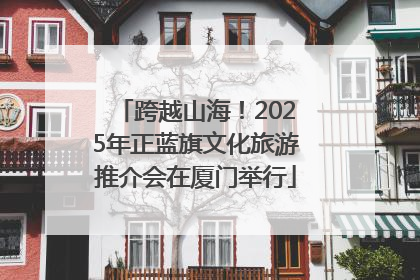 跨越山海！2025年正蓝旗文化旅游推介会在厦门举行