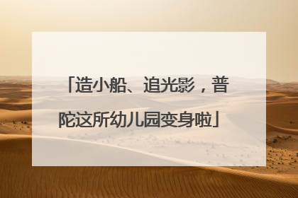造小船、追光影，普陀这所幼儿园变身啦