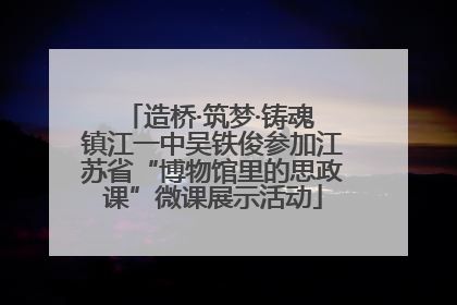 造桥·筑梦·铸魂 镇江一中吴铁俊参加江苏省“博物馆里的思政课”微课展示活动