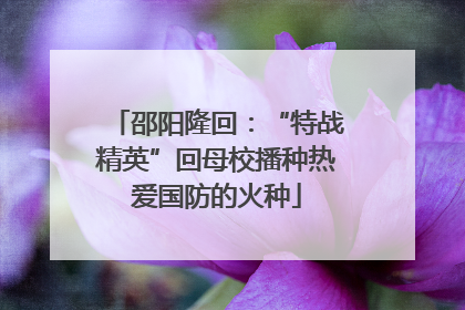 邵阳隆回：“特战精英”回母校播种热爱国防的火种