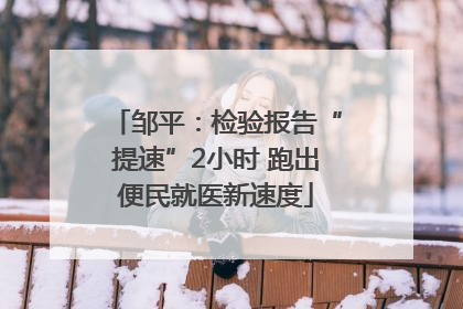 邹平：检验报告“提速”2小时 跑出便民就医新速度