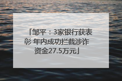 邹平：3家银行获表彰 年内成功拦截涉诈资金27.5万元