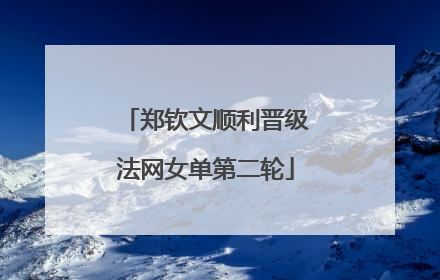 郑钦文顺利晋级法网女单第二轮