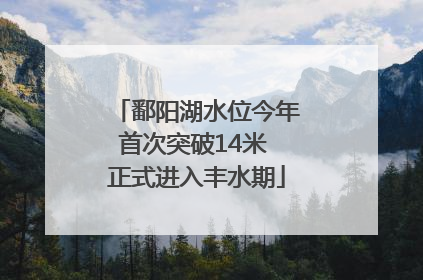 鄱阳湖水位今年首次突破14米 正式进入丰水期