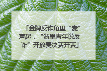 金牌反诈角里“麦”声起，“浙里青年说反诈”开放麦决赛开赛