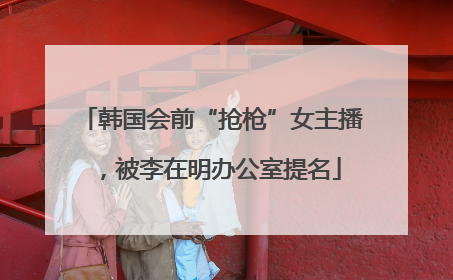 韩国会前“抢枪”女主播，被李在明办公室提名