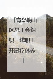 青岛崂山区总工会组织一线职工开展疗休养
