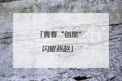 青春“创星” 闪耀燕赵