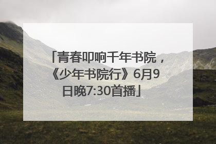 青春叩响千年书院，《少年书院行》6月9日晚7:30首播