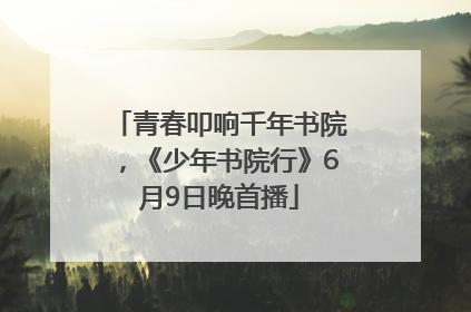 青春叩响千年书院，《少年书院行》6月9日晚首播