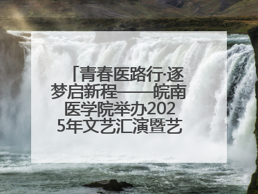 青春医路行·逐梦启新程——皖南医学院举办2025年文艺汇演暨艺术党课