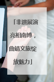 非遗展演亮相南博，曲靖文旅绽放魅力