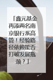 鑫元基金再添两名南京银行系高管！经验路径依赖能否打破发展瓶颈？