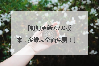 钉钉更新7.7.0版本，多维表全面免费！