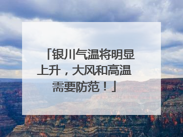 银川气温将明显上升，大风和高温需要防范！