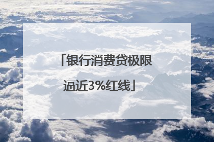 银行消费贷极限逼近3%红线