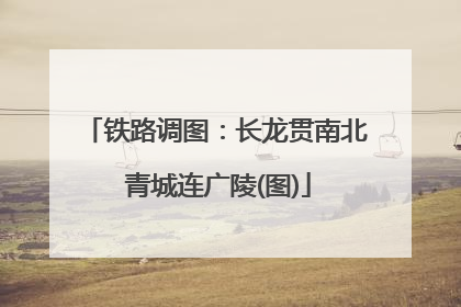 铁路调图：长龙贯南北 青城连广陵(图)