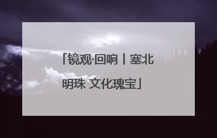 镜观·回响丨塞北明珠 文化瑰宝