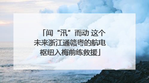 闻“汛”而动 这个未来浙江通赣粤的航电枢纽入梅前练救援
